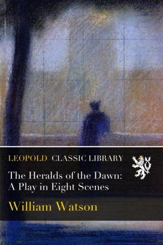 The Heralds of the Dawn: A Play in Eight Scenes