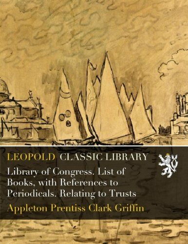 Library of Congress. List of Books, with References to Periodicals. Relating to Trusts