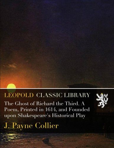 The Ghost of Richard the Third. A Poem, Printed in 1614, and Founded upon Shakespeare's Historical Play