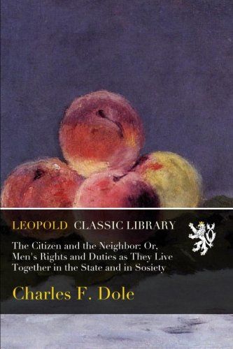 The Citizen and the Neighbor: Or, Men's Rights and Duties as They Live Together in the State and in Sosiety