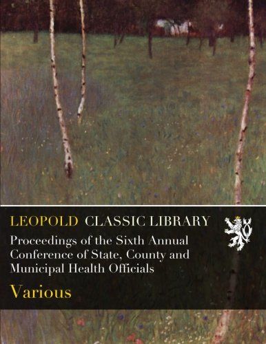 Proceedings of the Sixth Annual Conference of State, County and Municipal Health Officials