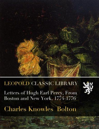 Letters of Hugh Earl Percy, From Boston and New York, 1774-1776