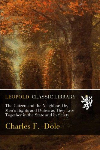 The Citizen and the Neighbor; Or, Men's Rights and Duties as They Live Together in the State and in Sciety