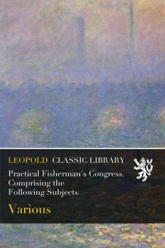 Practical Fisherman's Congress. Comprising the Following Subjects