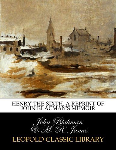 Henry the Sixth, a reprint of John Blacman's memoir