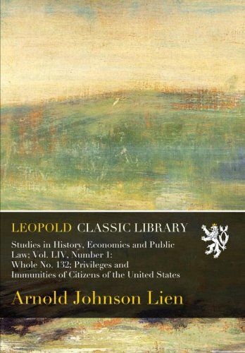 Studies in History, Economics and Public Law; Vol. LIV, Number 1: Whole No. 132; Privileges and Immunities of Citizens of the United States