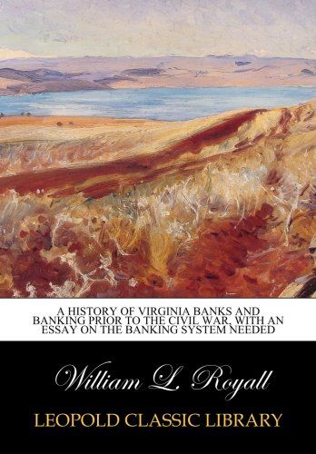 A history of Virginia banks and banking prior to the Civil War, with an essay on the banking system needed