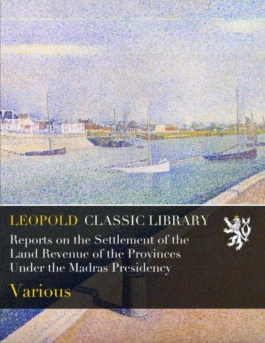 Reports on the Settlement of the Land Revenue of the Provinces Under the Madras Presidency