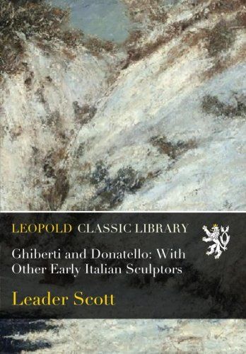 Ghiberti and Donatello: With Other Early Italian Sculptors