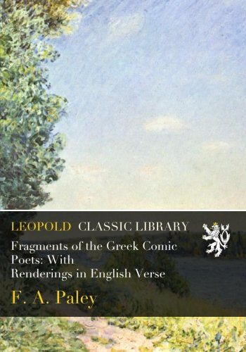 Fragments of the Greek Comic Poets: With Renderings in English Verse