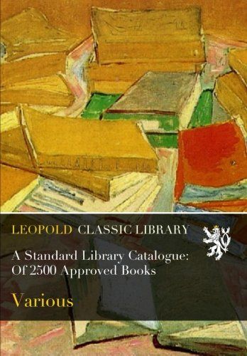 A Standard Library Catalogue: Of 2500 Approved Books