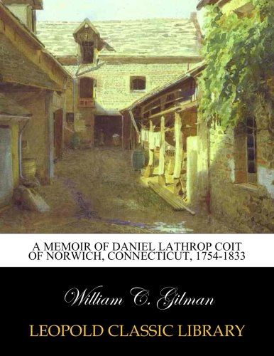 A memoir of Daniel Lathrop Coit of Norwich, Connecticut, 1754-1833