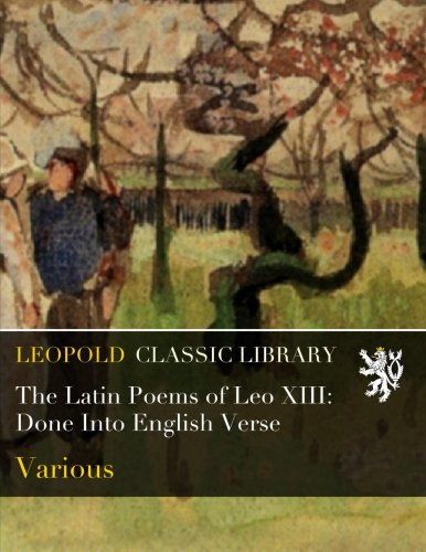 The Latin Poems of Leo XIII: Done Into English Verse