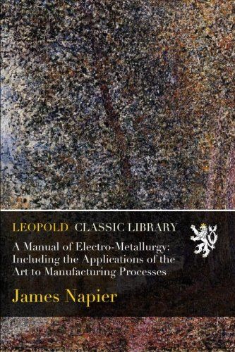 A Manual of Electro-Metallurgy: Including the Applications of the Art to Manufacturing Processes