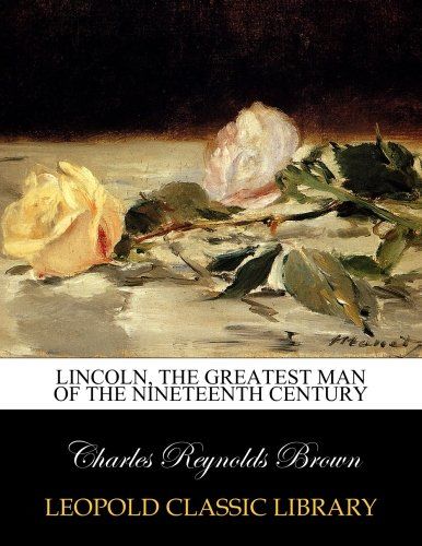 Lincoln, the greatest man of the nineteenth century