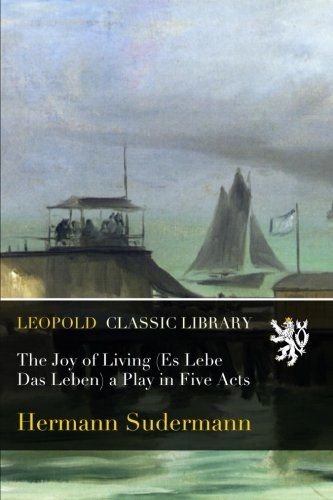 The Joy of Living (Es Lebe Das Leben) a Play in Five Acts