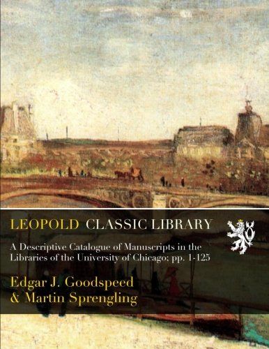 A Descriptive Catalogue of Manuscripts in the Libraries of the University of Chicago; pp. 1-125