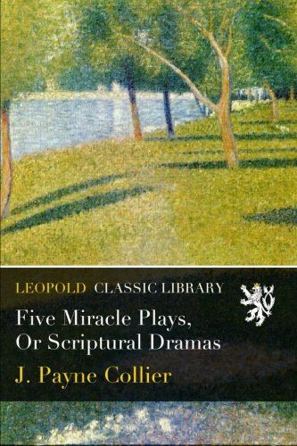 Five Miracle Plays, Or Scriptural Dramas
