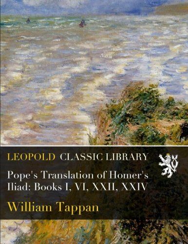 Pope's Translation of Homer's Iliad: Books I, VI, XXII, XXIV