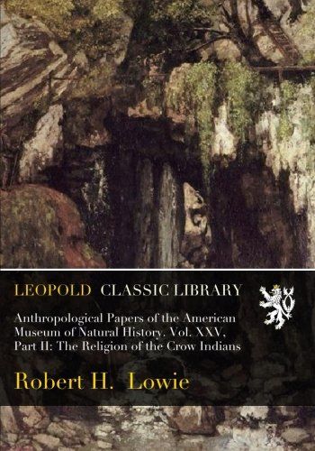 Anthropological Papers of the American Museum of Natural History. Vol. XXV, Part II: The Religion of the Crow Indians