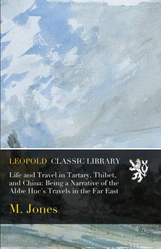 Life and Travel in Tartary, Thibet, and China: Being a Narrative of the Abbe Huc's Travels in the Far East
