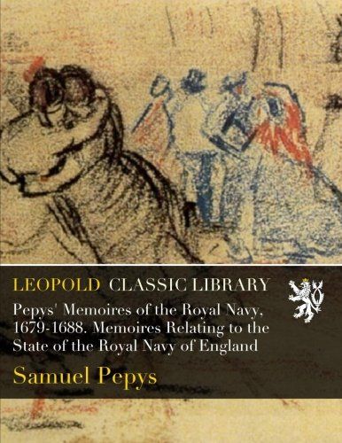 Pepys' Memoires of the Royal Navy, 1679-1688. Memoires Relating to the State of the Royal Navy of England