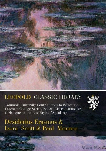 Columbia University Contributions to Education. Teachers College Series, No. 21. Ciceronianus: Or, a Dialogue on the Best Style of Speaking