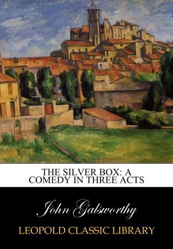 The silver box: a comedy in three acts