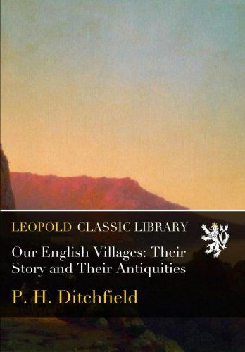 Our English Villages: Their Story and Their Antiquities