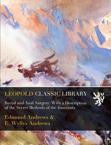 Rectal and Anal Surgery: With a Description of the Secret Methods of the Itinerants