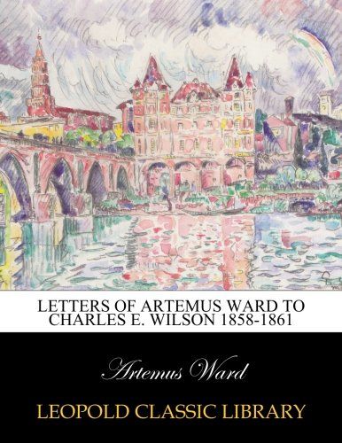 Letters of Artemus Ward to Charles E. Wilson 1858-1861
