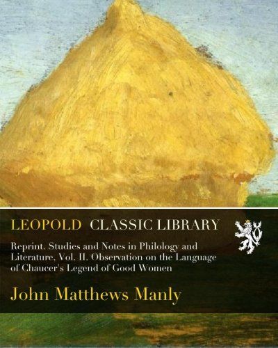 Reprint. Studies and Notes in Philology and Literature, Vol. II. Observation on the Language of Chaucer's Legend of Good Women