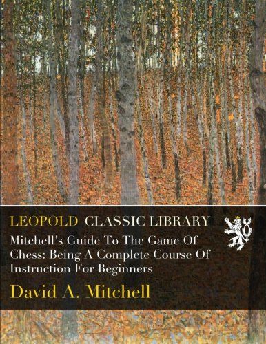 Mitchell's Guide To The Game Of Chess: Being A Complete Course Of Instruction For Beginners