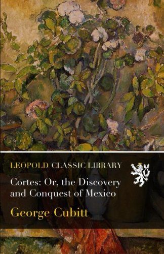 Cortes: Or, the Discovery and Conquest of Mexico