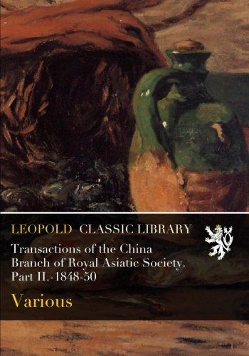 Transactions of the China Branch of Royal Asiatic Society. Part II.-1848-50