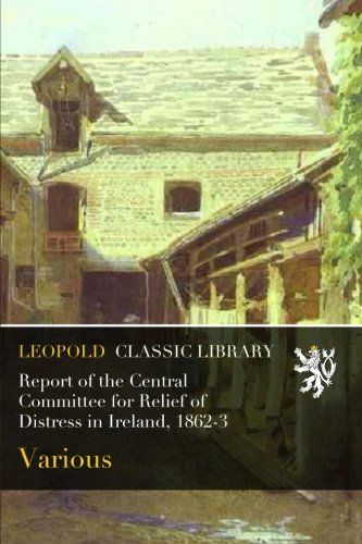 Report of the Central Committee for Relief of Distress in Ireland, 1862-3