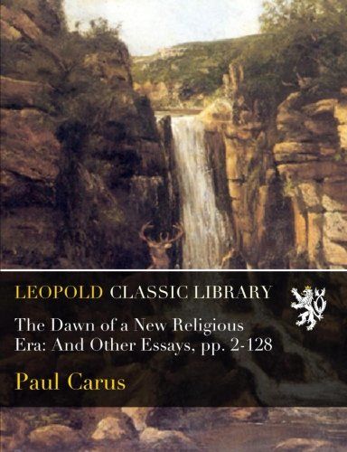 The Dawn of a New Religious Era: And Other Essays, pp. 2-128