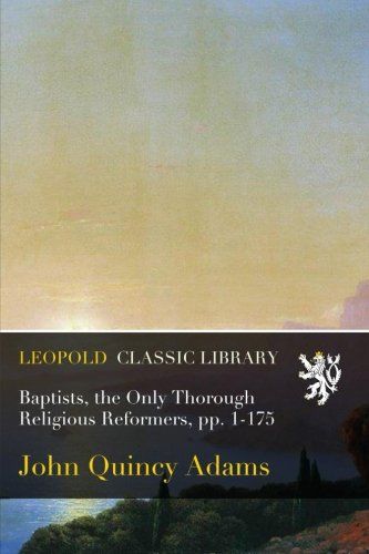 Baptists, the Only Thorough Religious Reformers, pp. 1-175