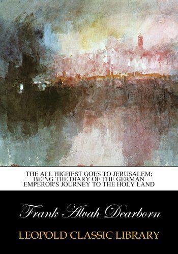 The All Highest goes to Jerusalem; being the diary of the German emperor's journey to the Holy Land