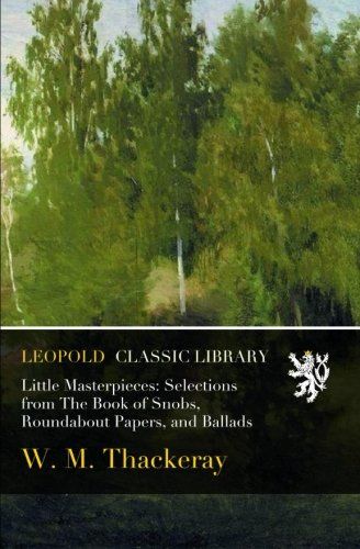 Little Masterpieces: Selections from The Book of Snobs, Roundabout Papers, and Ballads