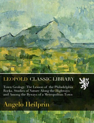 Town Geology: The Lesson of  the Philadelphia Rocks. Studies of Nature Along the Highways and Among the Byways of a Metropolitan Town