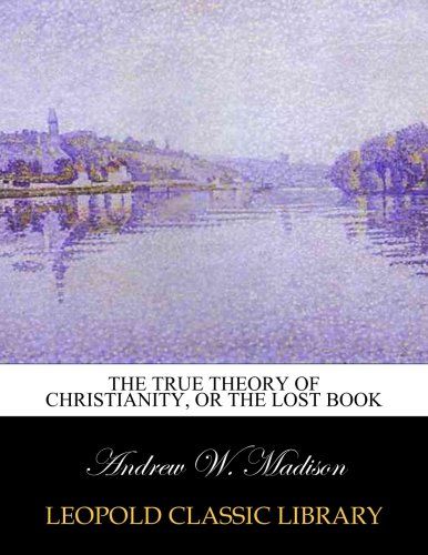 The true theory of Christianity, or The lost book