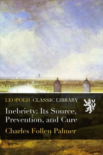Inebriety; Its Source, Prevention, and Cure