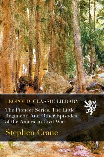 The Pioneer Series. The Little Regiment: And Other Episodes of the American Civil War