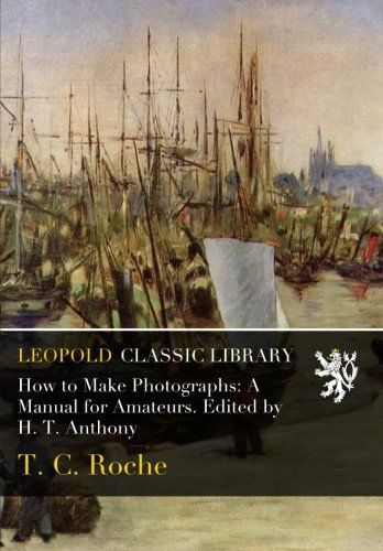 How to Make Photographs: A Manual for Amateurs. Edited by H. T. Anthony