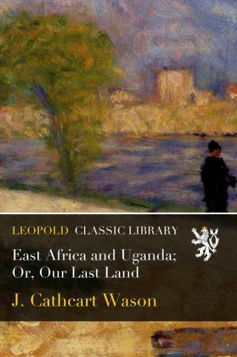 East Africa and Uganda; Or, Our Last Land
