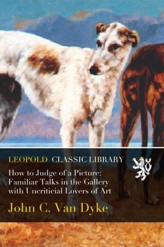 How to Judge of a Picture: Familiar Talks in the Gallery with Uncriticial Lovers of Art
