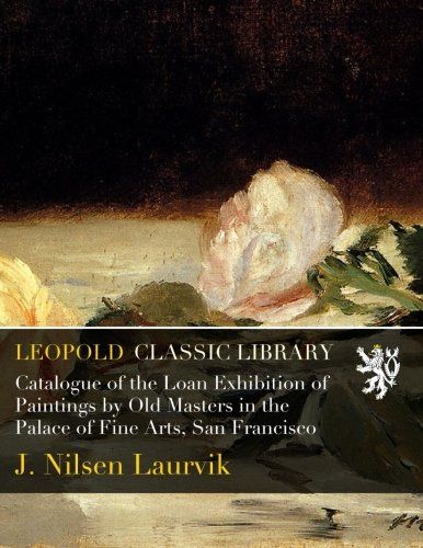 Catalogue of the Loan Exhibition of Paintings by Old Masters in the Palace of Fine Arts, San Francisco