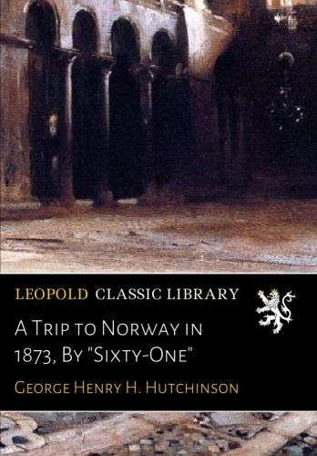 A Trip to Norway in 1873, By "Sixty-One"
