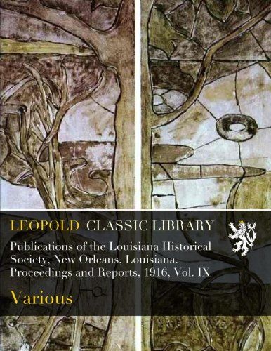 Publications of the Louisiana Historical Society, New Orleans, Louisiana. Proceedings and Reports, 1916, Vol. IX